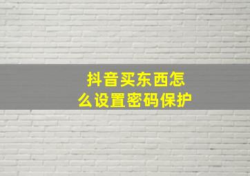 抖音买东西怎么设置密码保护