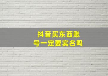 抖音买东西账号一定要实名吗