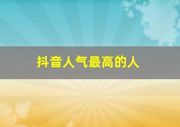 抖音人气最高的人