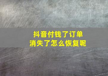 抖音付钱了订单消失了怎么恢复呢