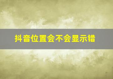 抖音位置会不会显示错