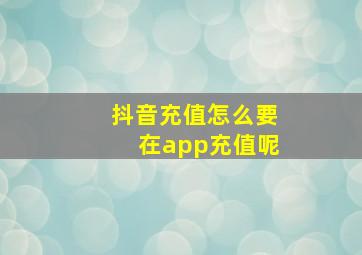 抖音充值怎么要在app充值呢