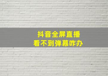 抖音全屏直播看不到弹幕咋办