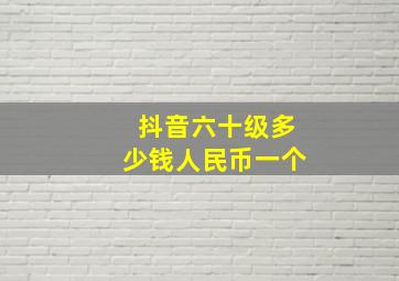 抖音六十级多少钱人民币一个