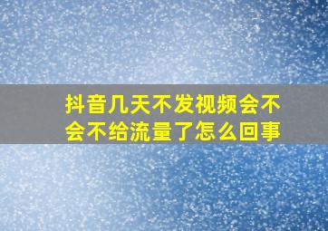 抖音几天不发视频会不会不给流量了怎么回事