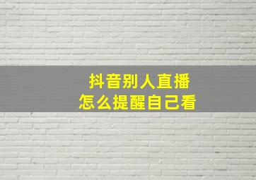 抖音别人直播怎么提醒自己看