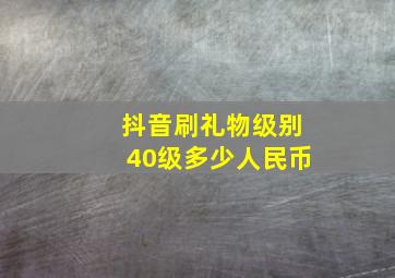 抖音刷礼物级别40级多少人民币