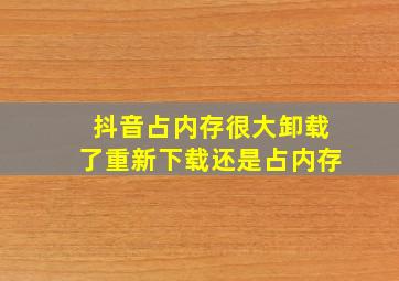 抖音占内存很大卸载了重新下载还是占内存