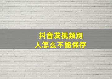 抖音发视频别人怎么不能保存