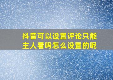 抖音可以设置评论只能主人看吗怎么设置的呢