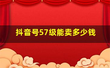 抖音号57级能卖多少钱