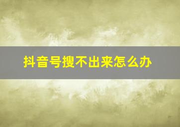 抖音号搜不出来怎么办