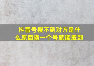 抖音号搜不到对方是什么原因换一个号就能搜到