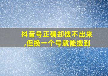 抖音号正确却搜不出来,但换一个号就能搜到