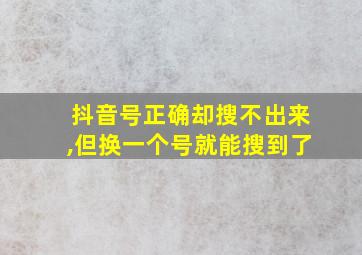 抖音号正确却搜不出来,但换一个号就能搜到了