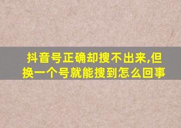 抖音号正确却搜不出来,但换一个号就能搜到怎么回事