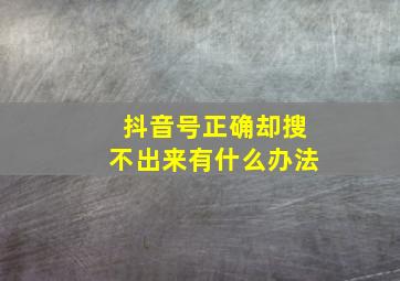 抖音号正确却搜不出来有什么办法