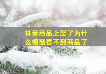 抖音商品上架了为什么橱窗看不到商品了