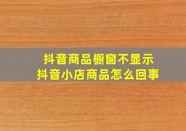 抖音商品橱窗不显示抖音小店商品怎么回事