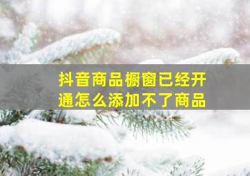 抖音商品橱窗已经开通怎么添加不了商品