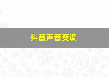 抖音声音变调