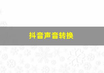 抖音声音转换