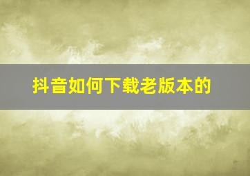 抖音如何下载老版本的