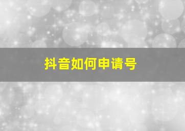 抖音如何申请号