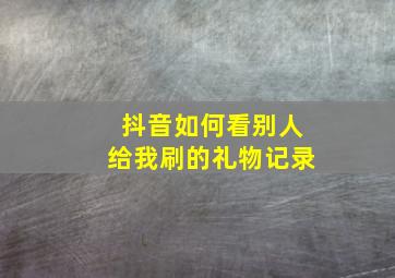 抖音如何看别人给我刷的礼物记录