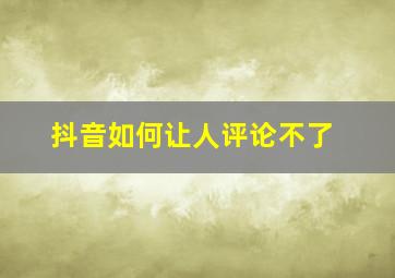 抖音如何让人评论不了