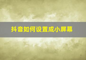 抖音如何设置成小屏幕