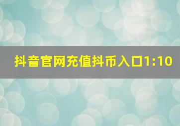 抖音官网充值抖币入口1:10