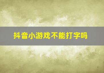 抖音小游戏不能打字吗