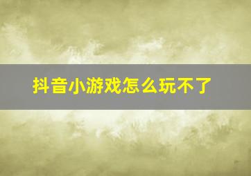 抖音小游戏怎么玩不了