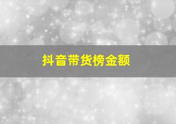 抖音带货榜金额