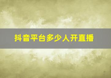 抖音平台多少人开直播