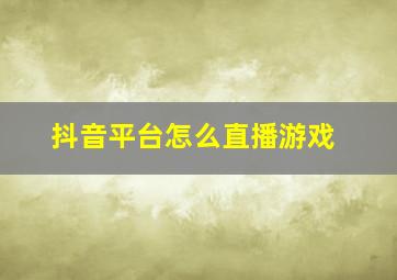 抖音平台怎么直播游戏