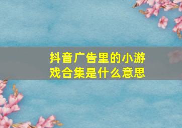 抖音广告里的小游戏合集是什么意思