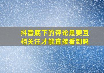 抖音底下的评论是要互相关注才能直接看到吗