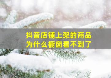 抖音店铺上架的商品为什么橱窗看不到了