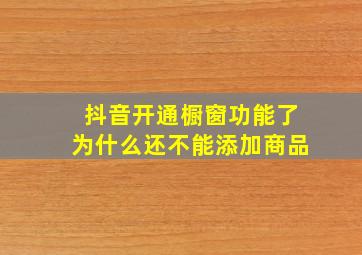 抖音开通橱窗功能了为什么还不能添加商品