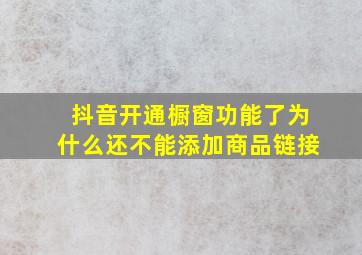 抖音开通橱窗功能了为什么还不能添加商品链接