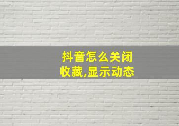 抖音怎么关闭收藏,显示动态