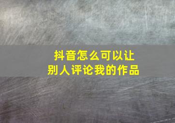 抖音怎么可以让别人评论我的作品