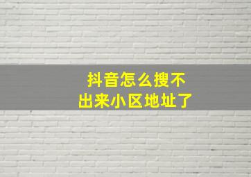 抖音怎么搜不出来小区地址了