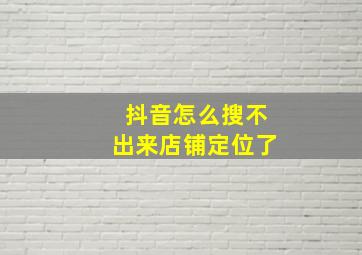 抖音怎么搜不出来店铺定位了