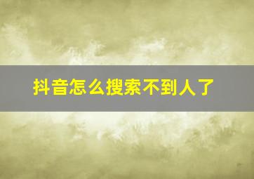 抖音怎么搜索不到人了