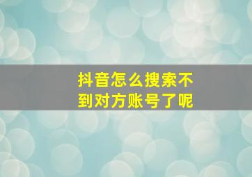 抖音怎么搜索不到对方账号了呢