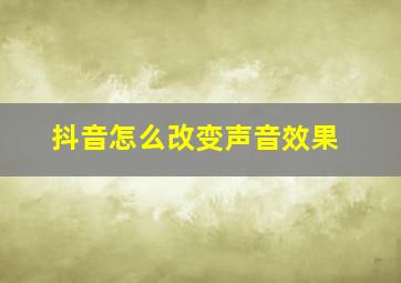 抖音怎么改变声音效果