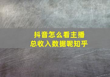 抖音怎么看主播总收入数据呢知乎